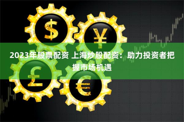 《盛鹏配资官网》深度评测：揭秘杠杆交易背后的风险与机遇